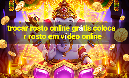 trocar rosto online grátis colocar rosto em vídeo online