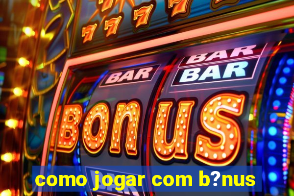 como jogar com b?nus