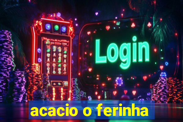 acacio o ferinha