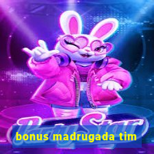 bonus madrugada tim