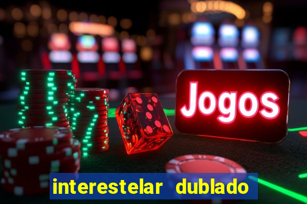 interestelar dublado 4k interestelar filme completo dublado