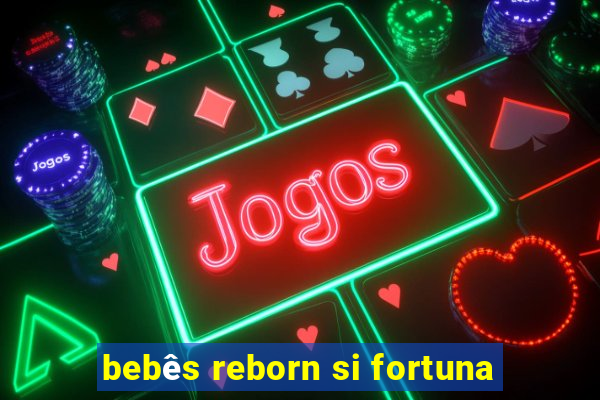 bebês reborn si fortuna