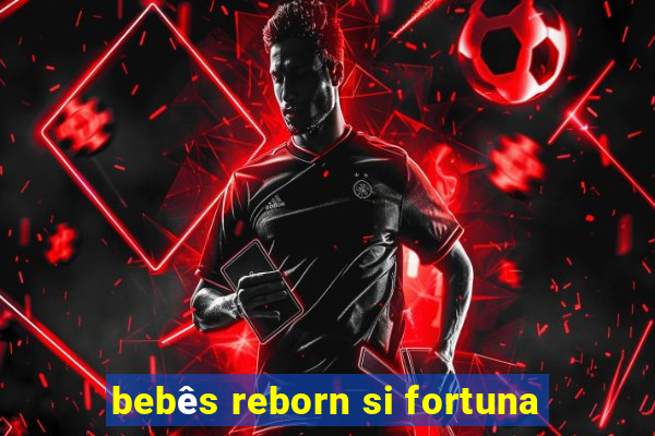 bebês reborn si fortuna