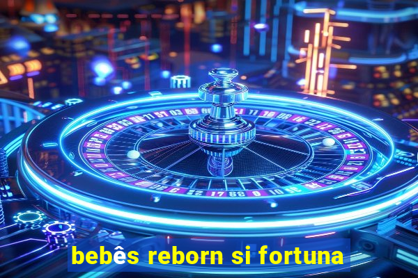 bebês reborn si fortuna