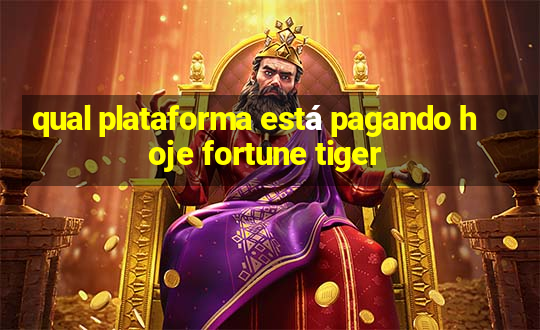 qual plataforma está pagando hoje fortune tiger