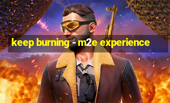 keep burning - m2e experience