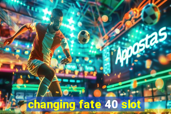 changing fate 40 slot