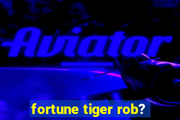 fortune tiger rob?