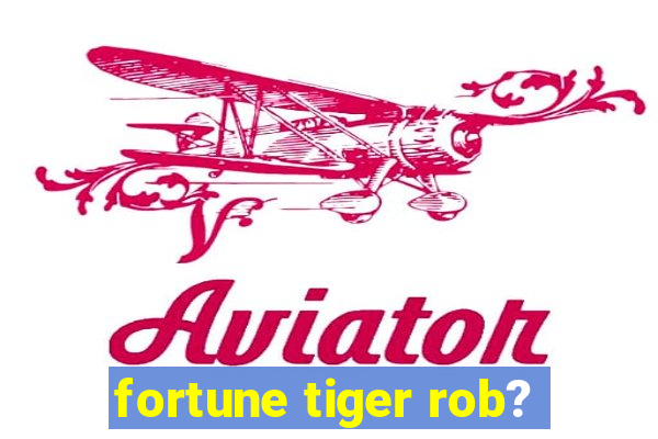 fortune tiger rob?