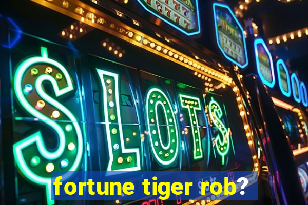 fortune tiger rob?