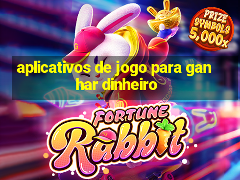 aplicativos de jogo para ganhar dinheiro