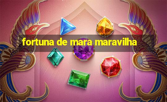 fortuna de mara maravilha