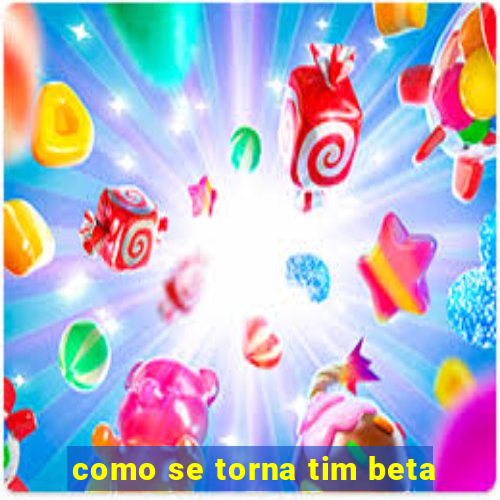 como se torna tim beta