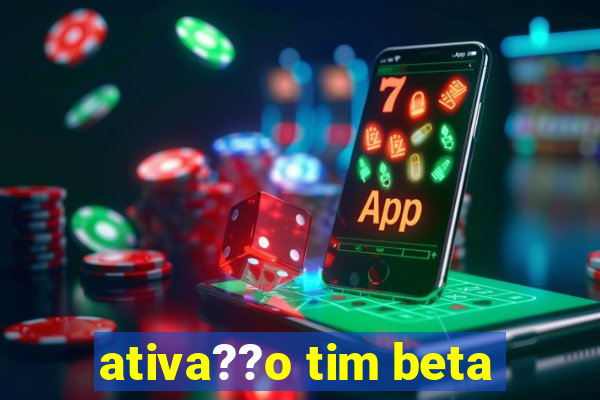 ativa??o tim beta