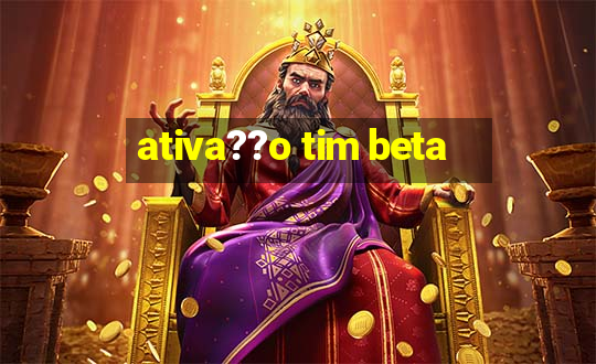 ativa??o tim beta