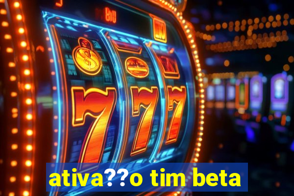 ativa??o tim beta