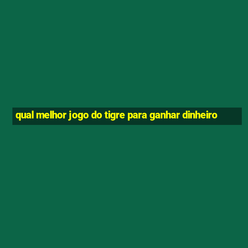 qual melhor jogo do tigre para ganhar dinheiro