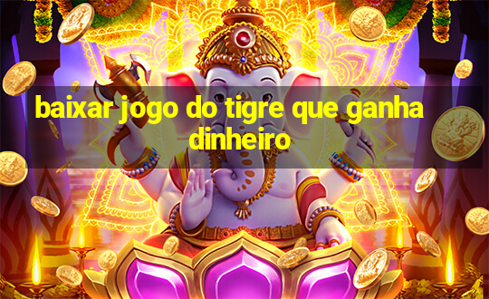 baixar jogo do tigre que ganha dinheiro