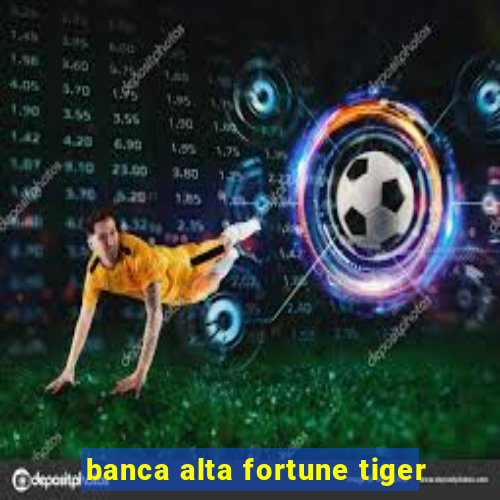 banca alta fortune tiger