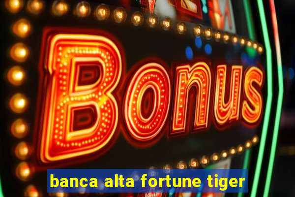 banca alta fortune tiger