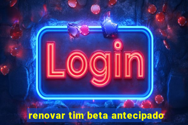 renovar tim beta antecipado