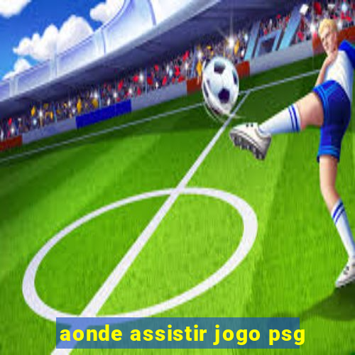 aonde assistir jogo psg