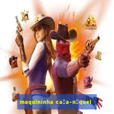 maquininha ca莽a-n铆quel