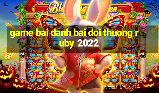 game bai danh bai doi thuong ruby 2022