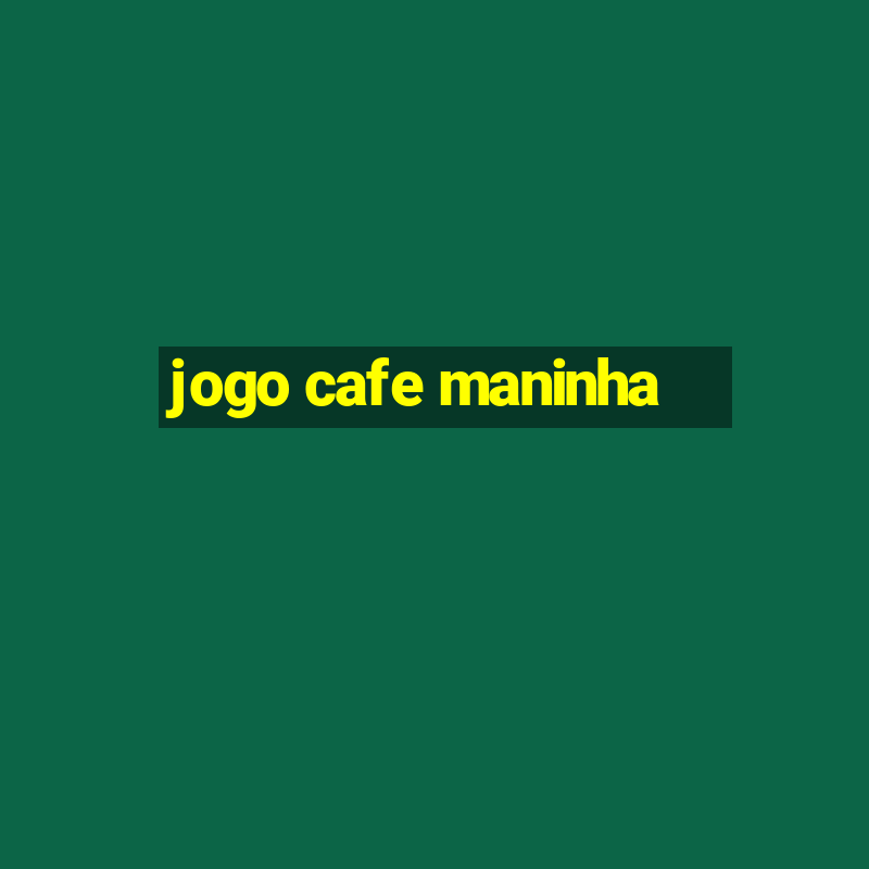 jogo cafe maninha