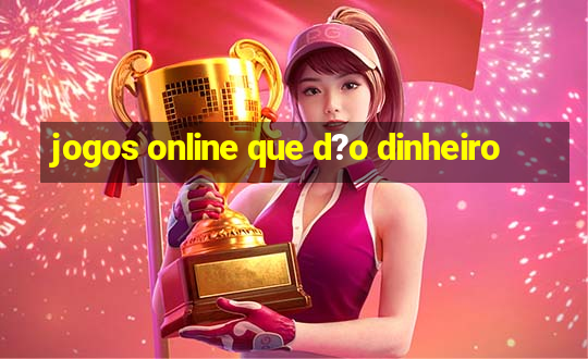 jogos online que d?o dinheiro