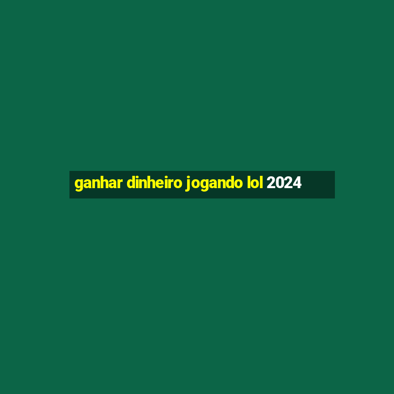 ganhar dinheiro jogando lol 2024