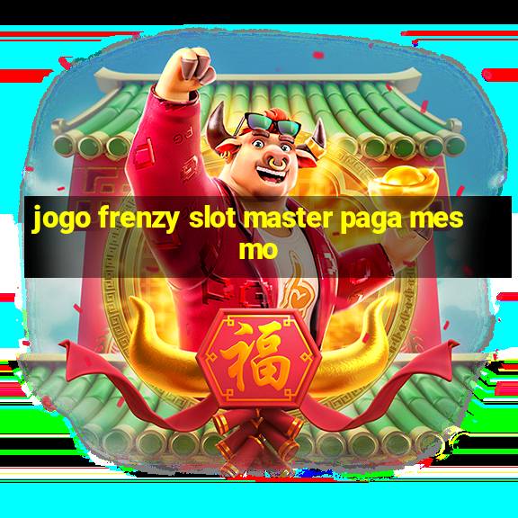 jogo frenzy slot master paga mesmo