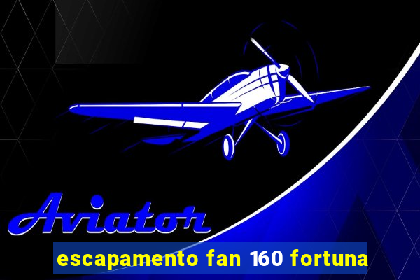 escapamento fan 160 fortuna