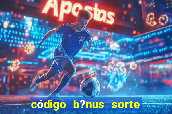 código b?nus sorte esportiva bet