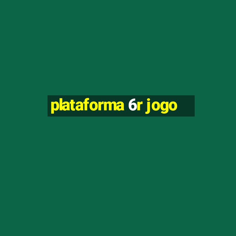 plataforma 6r jogo