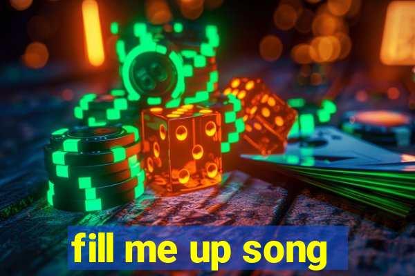 fill me up song