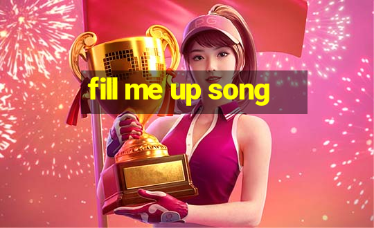 fill me up song