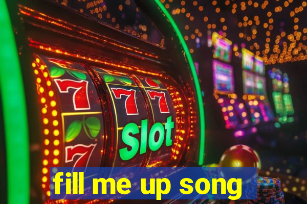 fill me up song