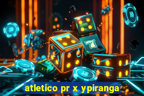 atletico pr x ypiranga