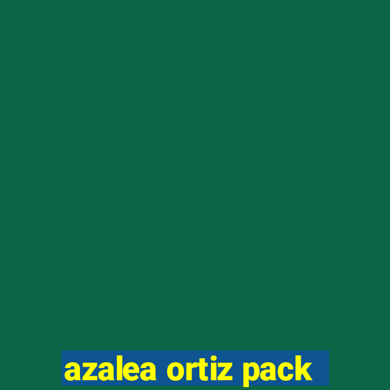 azalea ortiz pack