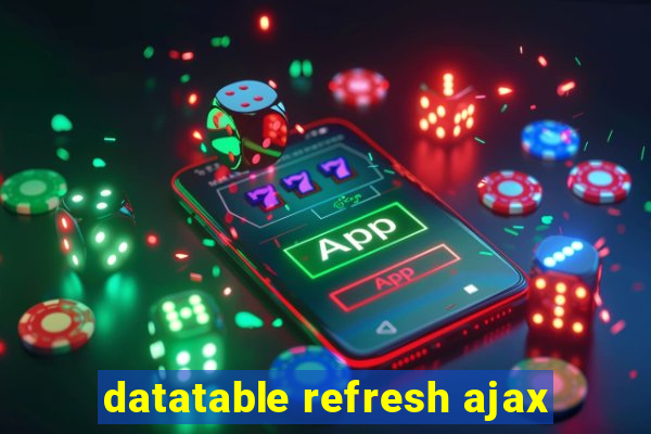 datatable refresh ajax