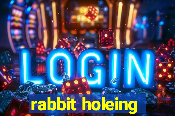 rabbit holeing