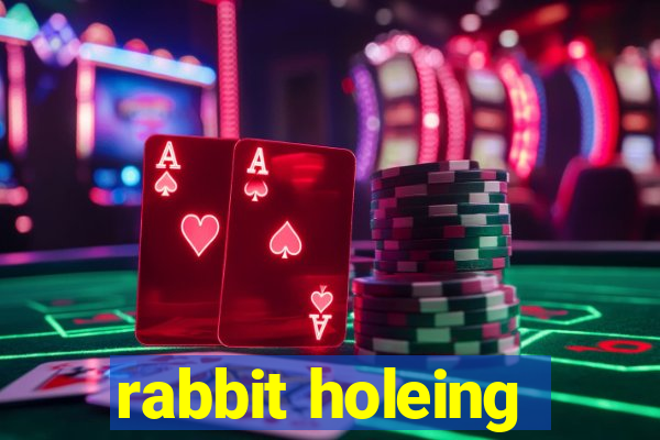 rabbit holeing