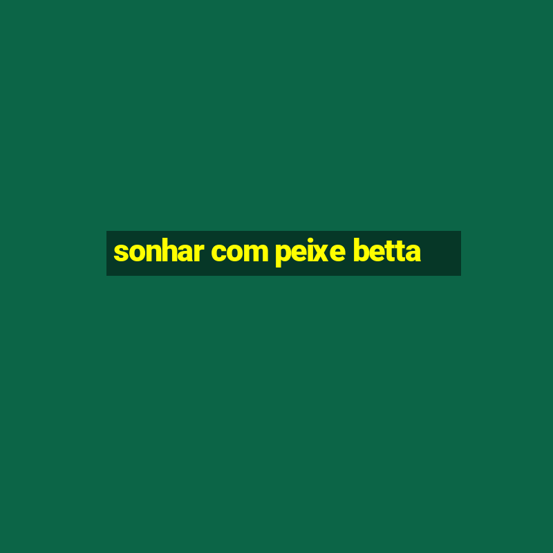 sonhar com peixe betta