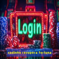 cadinho recupera fortuna