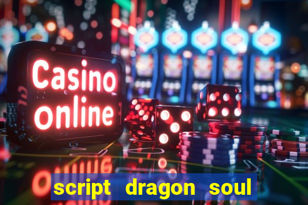 script dragon soul mobile 2024