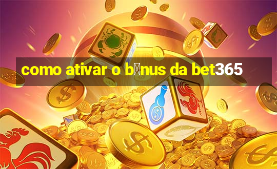 como ativar o b么nus da bet365