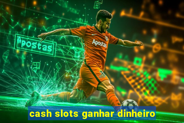 cash slots ganhar dinheiro