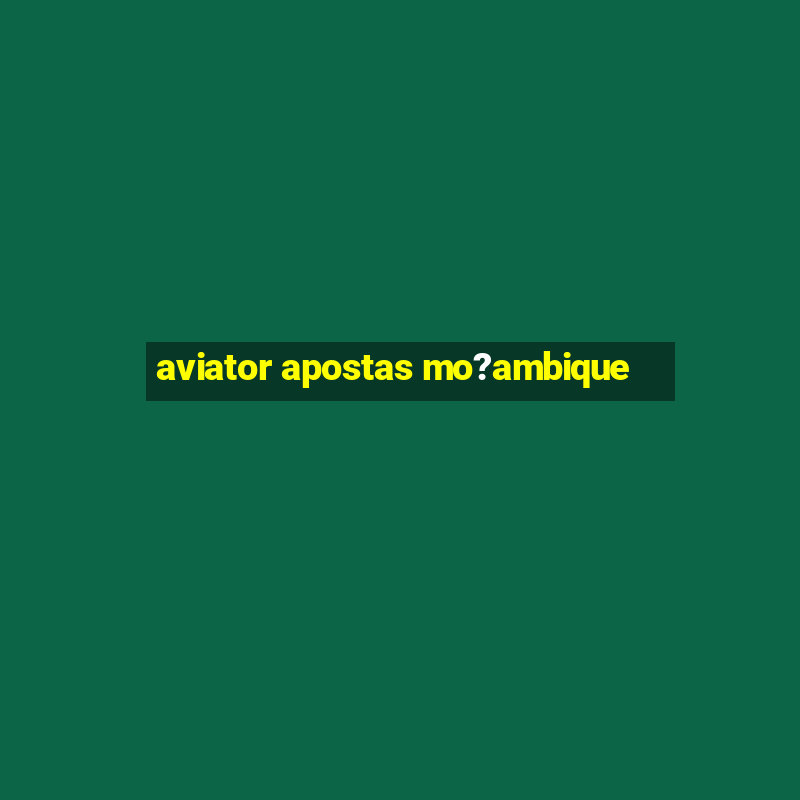 aviator apostas mo?ambique