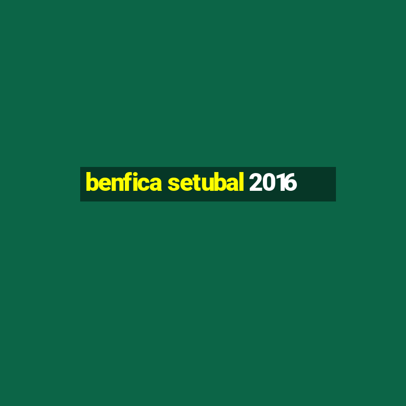 benfica setubal 2016